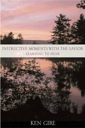 Instructive Moments with the Savior: Learning to Hear by Ken Gire