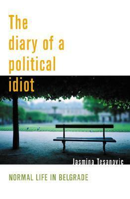 Diary of a Political Idiot: Normal Life in Belgrade by Jasmina Tešanović, Tim Judah