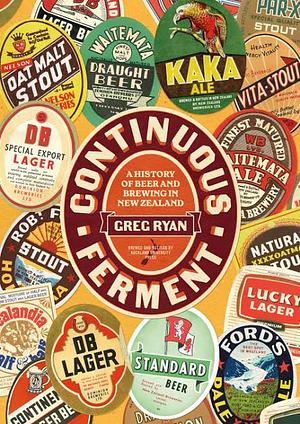 Continuous Ferment: The History of Beer and Brewing in New Zealand by Greg Ryan