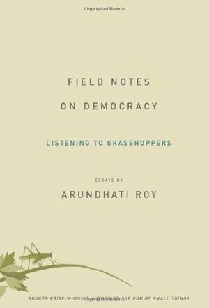 Listening to Grass-Hoppers: Field Notes on Democracy by Arundhati Roy