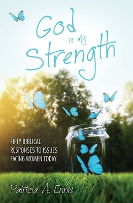 God Is My Strength: Fifty Biblical Responses to Issues Facing Women Today by Patricia A. Ennis