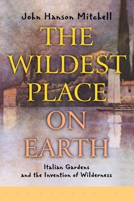 The Wildest Place on Earth: Italian Gardens and the Invention of Wilderness by John Hanson Mitchell