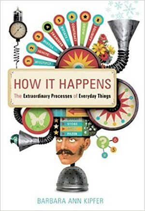 How It Happens: the extraordinary processes of everyday things by Barbara Ann Kipfer