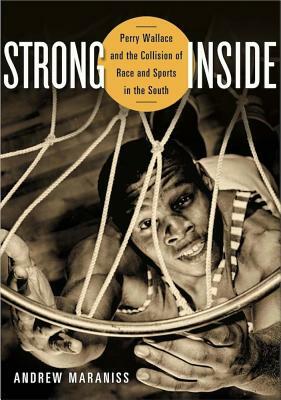 Strong Inside: Perry Wallace and the Collision of Race and Sports in the South by Andrew Maraniss