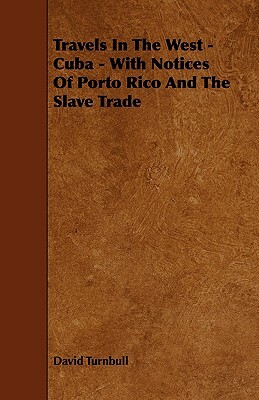 Travels in the West - Cuba - With Notices of Porto Rico and the Slave Trade by David Turnbull