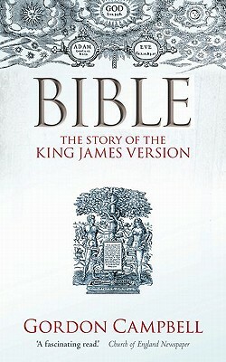 Bible: The Story of the King James Version 1611-2011 by Gordon Campbell