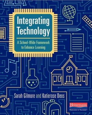 Integrating Technology: A School-Wide Framework to Enhance Learning by Sarah Gilmore, Katierose Deos