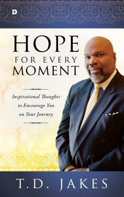 Hope for Every Moment: Inspirational Thoughts to Encourage You on Your Journey by T. D. Jakes