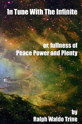 In Tune With The Infinite: Or, Fullness Or Peace, Power And Plenty by Ralph Waldo Trine