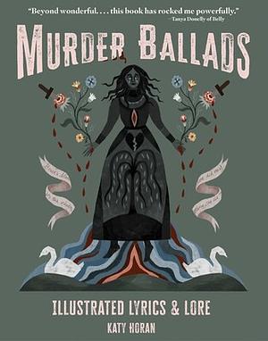 Murder Ballads: Illustrated Lyrics and Lore by Katy Horan