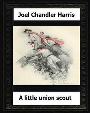 A Little Union Scout (1904) by: Joel Chandler Harris by Joel Chandler Harris
