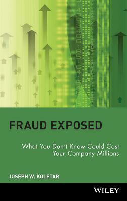 Fraud Exposed: What You Don't Know Could Cost Your Company Millions by Joseph W. Koletar