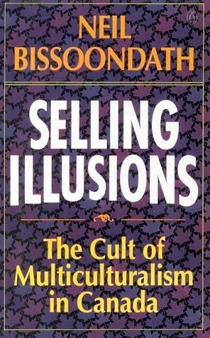 Selling illusions: The cult of multiculturalism in Canada by Neil Bissoondath, Neil Bissoondath