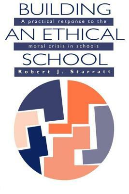 Building An Ethical School: A Practical Response To The Moral Crisis In Schools by Robert J. Starratt