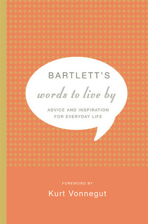 Bartlett's Words to Live By: Advice and Inspiration for Everyday Life by Kurt Vonnegut, John Bartlett