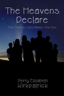 The Heavens Declare: Five Children, Eight Planets, One God by Perry Elisabeth Kirkpatrick