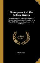 Shakespeare And The Emblem Writers: An Exposition Of Their Similarities Of Thought And Expression. Preceded By A View Of Emblem-literature Down To A, Part 1616 by Henry Green