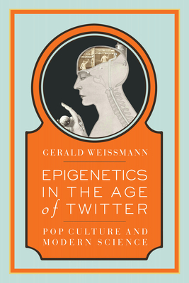 Epigenetics in the Age of Twitter: Pop Culture and Modern Science by Gerald Weissmann