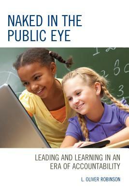 Naked in the Public Eye: Leading and Learning in an Era of Accountability by L. Oliver Robinson