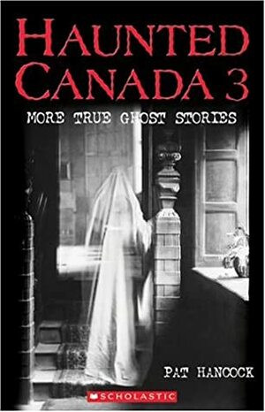 Haunted Canada 3:More True Ghost Stories by Pat Hancock