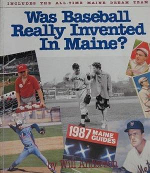 Was Baseball Really Invented in Maine?: A Lively Look at the History of Professional Baseball in Maine and at Every Mainer Who's Ever Played in the Majors by Will Anderson