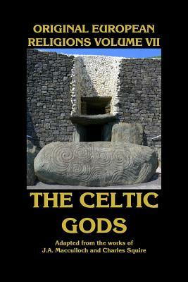 Original European Religions Volume VII: The Celtic Gods by Charles Squire, J. a. MacCulloch