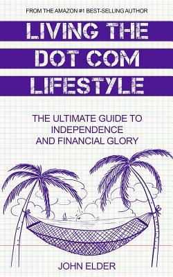 Living The Dot Com Lifestyle: The Ultimate Guide To Independence and Financial Glory by John Elder