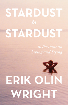 Stardust to Stardust: Reflections on Living and Dying by Erik Olin Wright