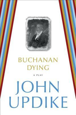 Buchanan Dying: A Play by John Updike