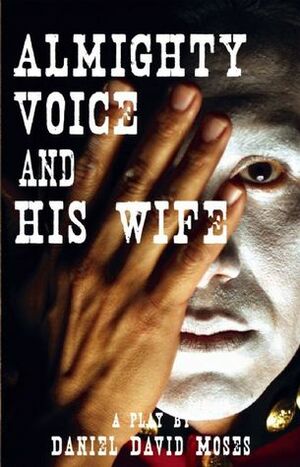 Almighty Voice and His Wife (Second Edition) by Daniel David Moses
