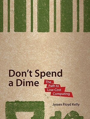 Don't Spend a Dime: The Path to Low-Cost Computing by James Floyd Kelly
