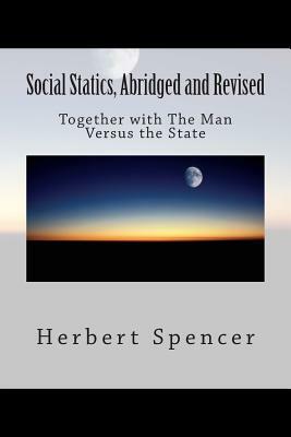 Social Statics, Abridged and Revised: Together with The Man Versus the State by Herbert Spencer