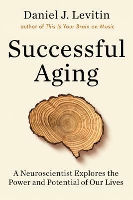 Successful Aging: Getting the Most Out of the Rest of Your Life by Daniel J. Levitin