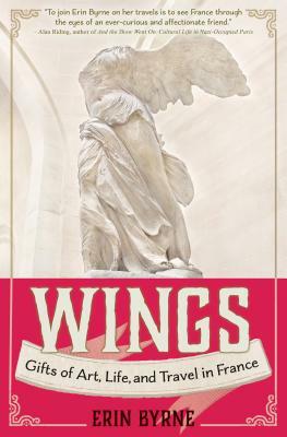 Wings: Gifts of Art, Life, and Travel in France by Erin Byrne