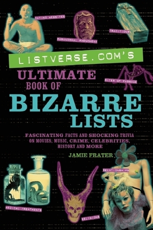 Listverse.com's Ultimate Book of Bizarre Lists: Fascinating Facts and Shocking Trivia on Movies, Music, Crime, Celebrities, History, and More by Jamie Frater