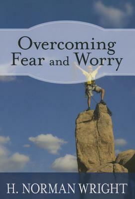 Overcoming Fear and Worry by H. Norman Wright