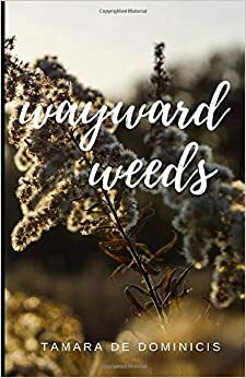 wayward weeds by Tamara De Dominicis