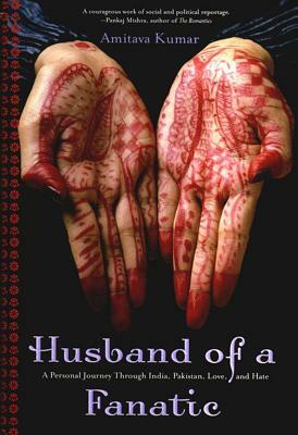 Husband of a Fanatic: A Personal Journey Through India, Pakistan, Love, and Hate by Amitava Kumar