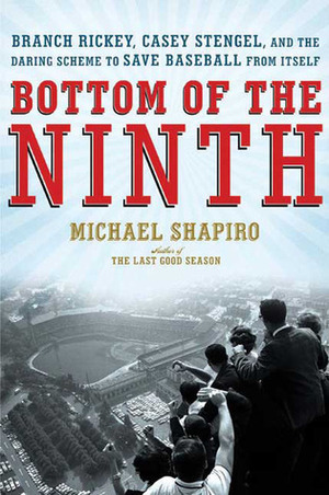Bottom of the Ninth: Branch Rickey, Casey Stengel, and the Daring Scheme to Save Baseball from Itself by Michael Shapiro