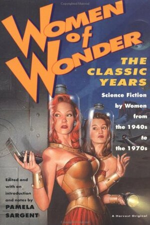 Women of Wonder, the Classic Years: Science Fiction by Women from the 1940s to the 1970s by Joanna Russ, Judith Merril, Eleanor Arnason, Kate Wilhelm, Katherine MacLean, Zenna Henderson, Pamela Sargent, Ursula K. Le Guin, Vonda N. McIntyre, Margaret St. Clair, Marion Zimmer Bradley, Pamela Zoline, Kit Reed, Lisa Tuttle, Chelsea Quinn Yarbro, Leigh Brackett, C.L. Moore, Sonya Dorman Hess, Anne McCaffrey, Josephine Saxton, Joan D. Vinge, James Tiptree Jr.