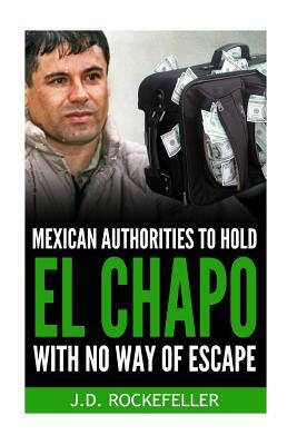 Mexican Authorities to Hold El Chapo With No Way of Escape by J. D. Rockefeller