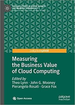 Measuring the Business Value of Cloud Computing by Theo Lynn, John G. Mooney, Grace Fox, Pierangelo Rosati