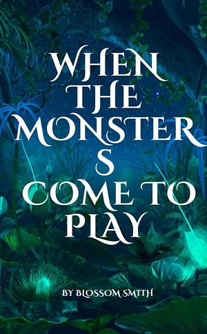 WHEN THE MONSTERS COME TO PLAY by Blossom Smith