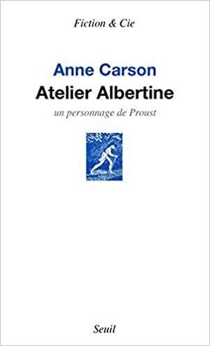 Atelier Albertine: un personnage de Proust by Anne Carson