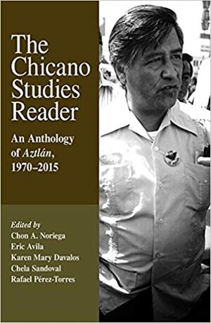 The Chicano Studies Reader: An Anthology of Aztlan, 1970-2015, Third Edition by Eric Avila, Karen Mary Davalos, Chon A. Noriega, Chela Sandoval, Rafael Pérez-Torres