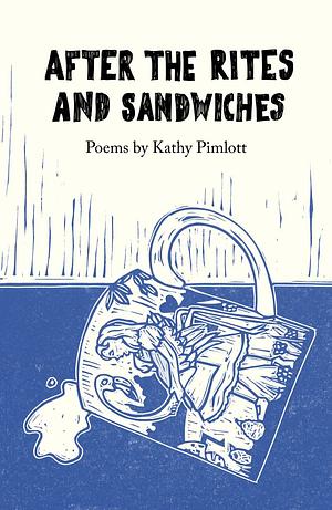 After the Rites and Sandwiches: Poems by Kathy Pimlott