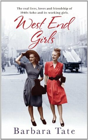 West End Girls: The Real Lives, Loves and Friendships of 1940s Soho and its Working Girls by Barbara Tate