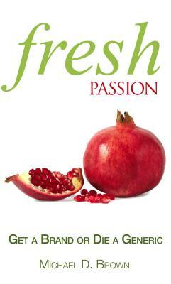 Fresh Passion: Get a Brand or Die a Generic by Michael D. Brown