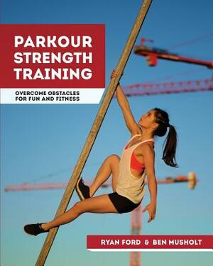 Parkour Strength Training: Overcome Obstacles for Fun and Fitness by Ryan Ford, Ben Musholt