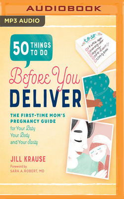 50 Things to Do Before You Deliver: The First-Time Mom's Pregnancy Guide for Your Baby, Your Body, and Your Sanity by Jill Krause